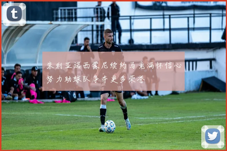 朱利亚诺西蒙尼续约马竞满怀信心努力助球队争夺更多荣誉