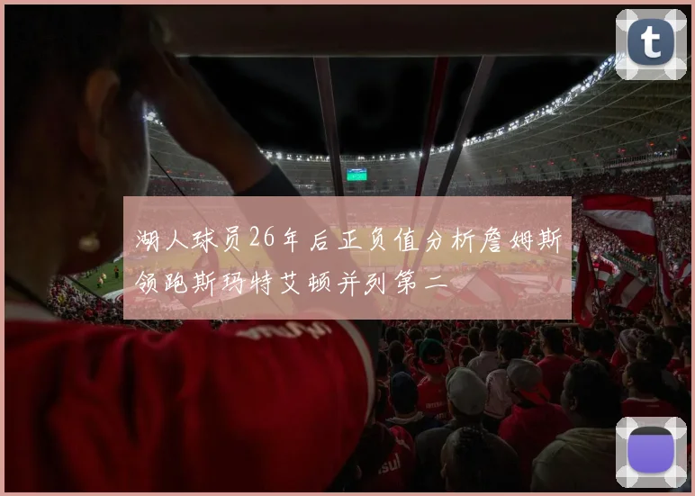 湖人球员26年后正负值分析詹姆斯领跑斯玛特艾顿并列第二