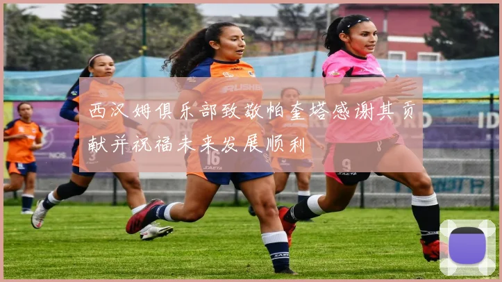 西汉姆俱乐部致敬帕奎塔感谢其贡献并祝福未来发展顺利
