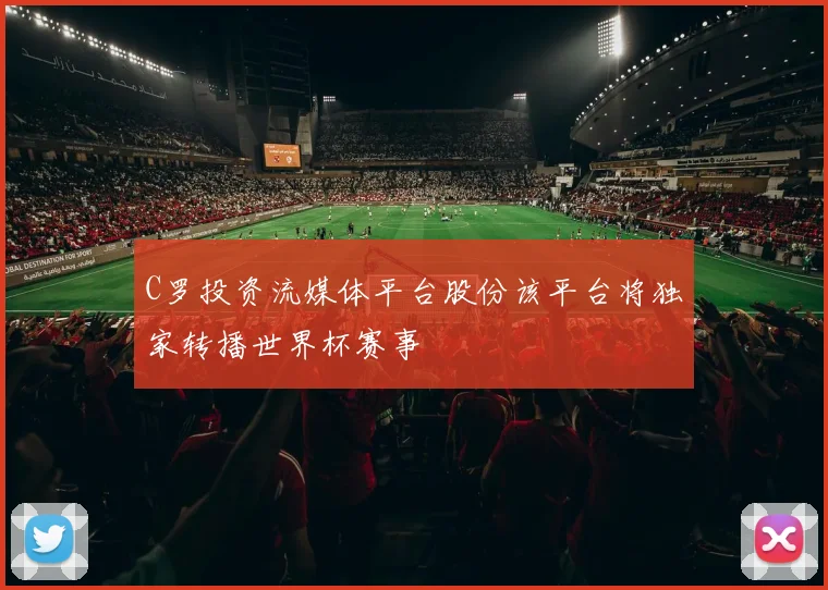 C罗投资流媒体平台股份该平台将独家转播世界杯赛事