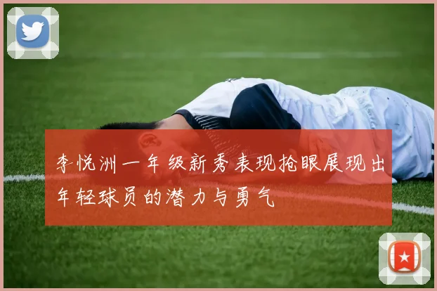 李悦洲一年级新秀表现抢眼展现出年轻球员的潜力与勇气