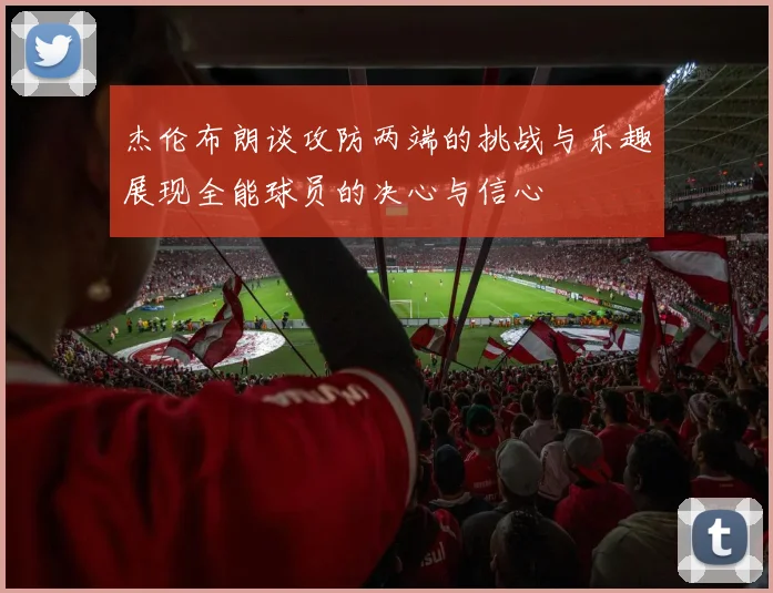 杰伦布朗谈攻防两端的挑战与乐趣展现全能球员的决心与信心