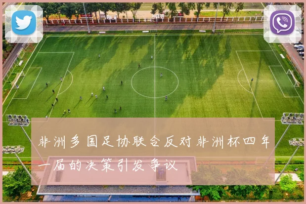 非洲多国足协联合反对非洲杯四年一届的决策引发争议