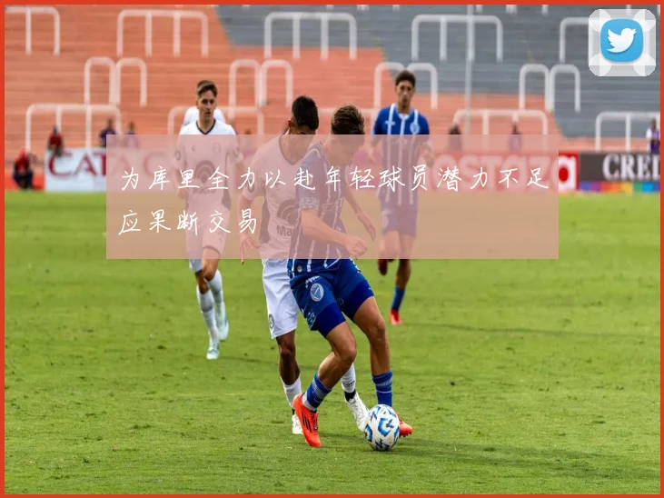 为库里全力以赴年轻球员潜力不足应果断交易