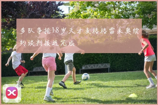 多队争抢18岁天才麦格格雷米奥续约谈判接近完成